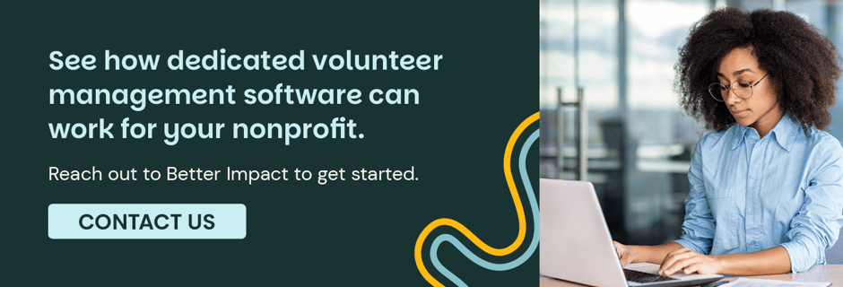 See how dedicated volunteer management software can work for your nonprofit. Reach out to Better Impact to get started. Contact Us.
