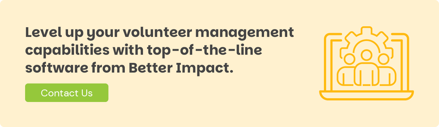 Level up your volunteer management capabilities with top-of-the-line software from Better Impact. Contact Us.